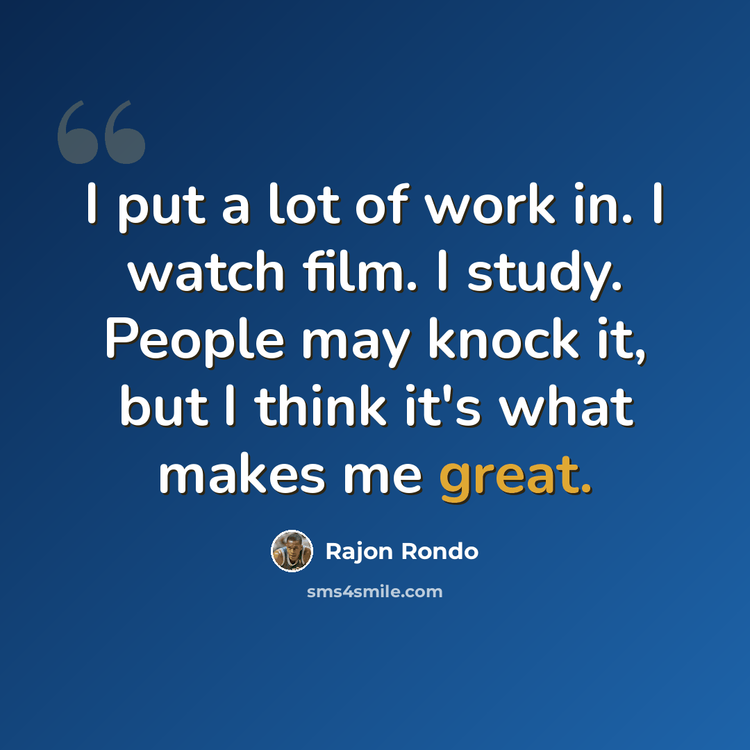 “I put a lot of work in. I watch film. I study. People may knock it, but I think it's what makes me great.” quote by Rajon Rondo