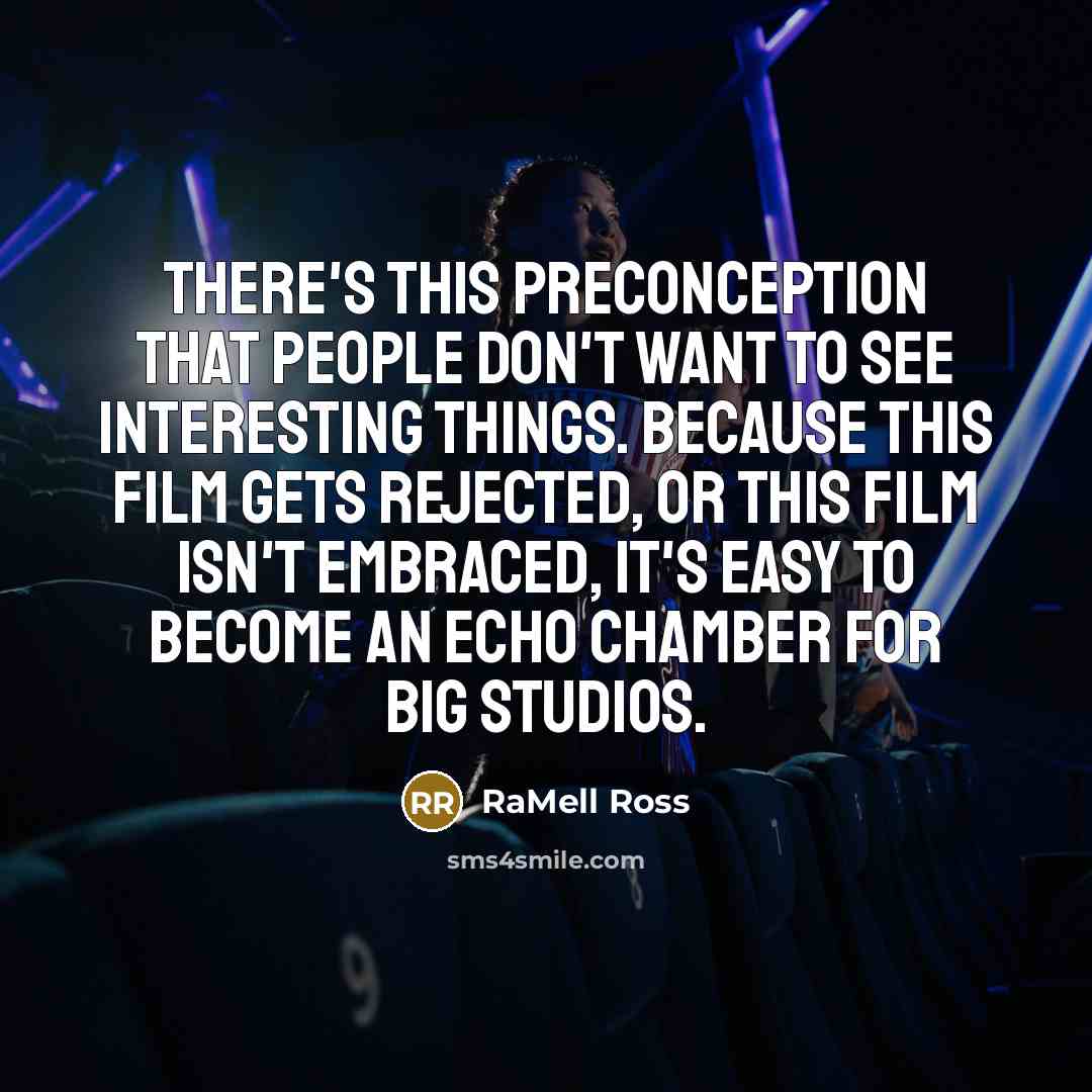 “There's this preconception that people don't want to see interesting things. Because this film gets rejected, or this film isn't embraced, it's easy to become an echo chamber for big studios.” quote by RaMell Ross
