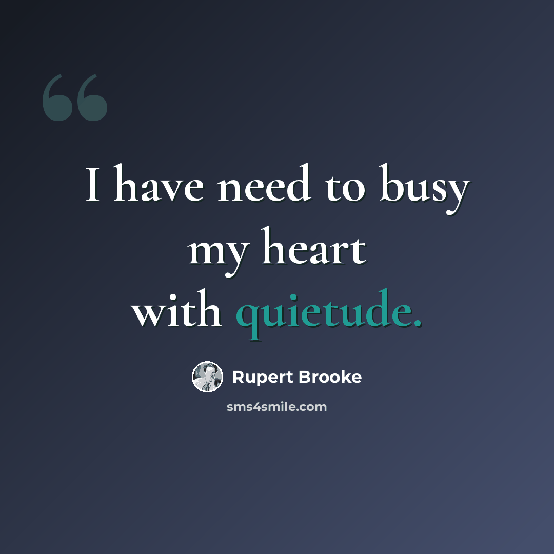 “I have need to busy my heart with quietude.” quote by Rupert Brooke
