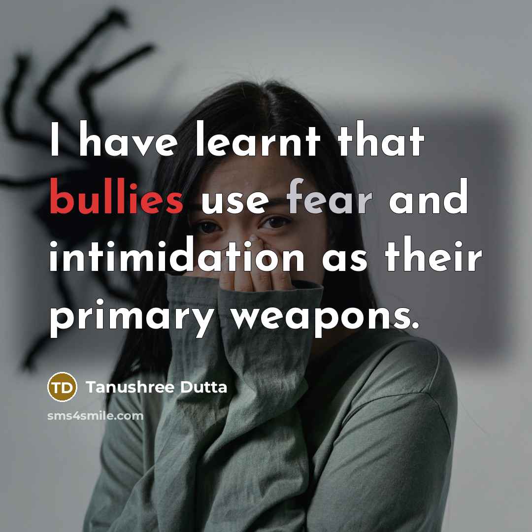 “I have learnt that bullies use fear and intimidation as their primary weapons.” quote by Tanushree Dutta