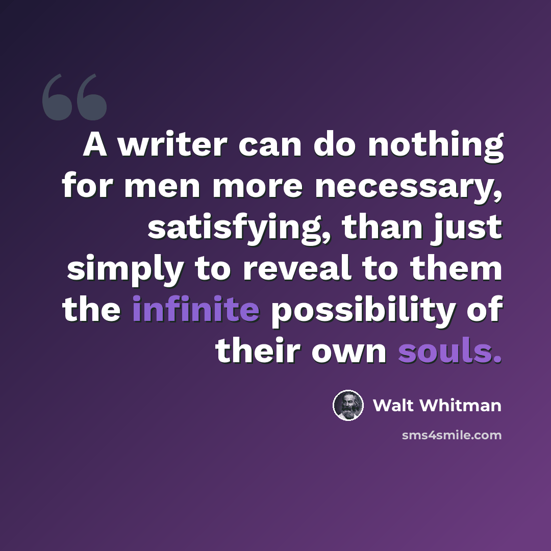 “A writer can do nothing for men more necessary, satisfying, than just simply to reveal to them the infinite possibility of their own souls.” quote by Walt Whitman