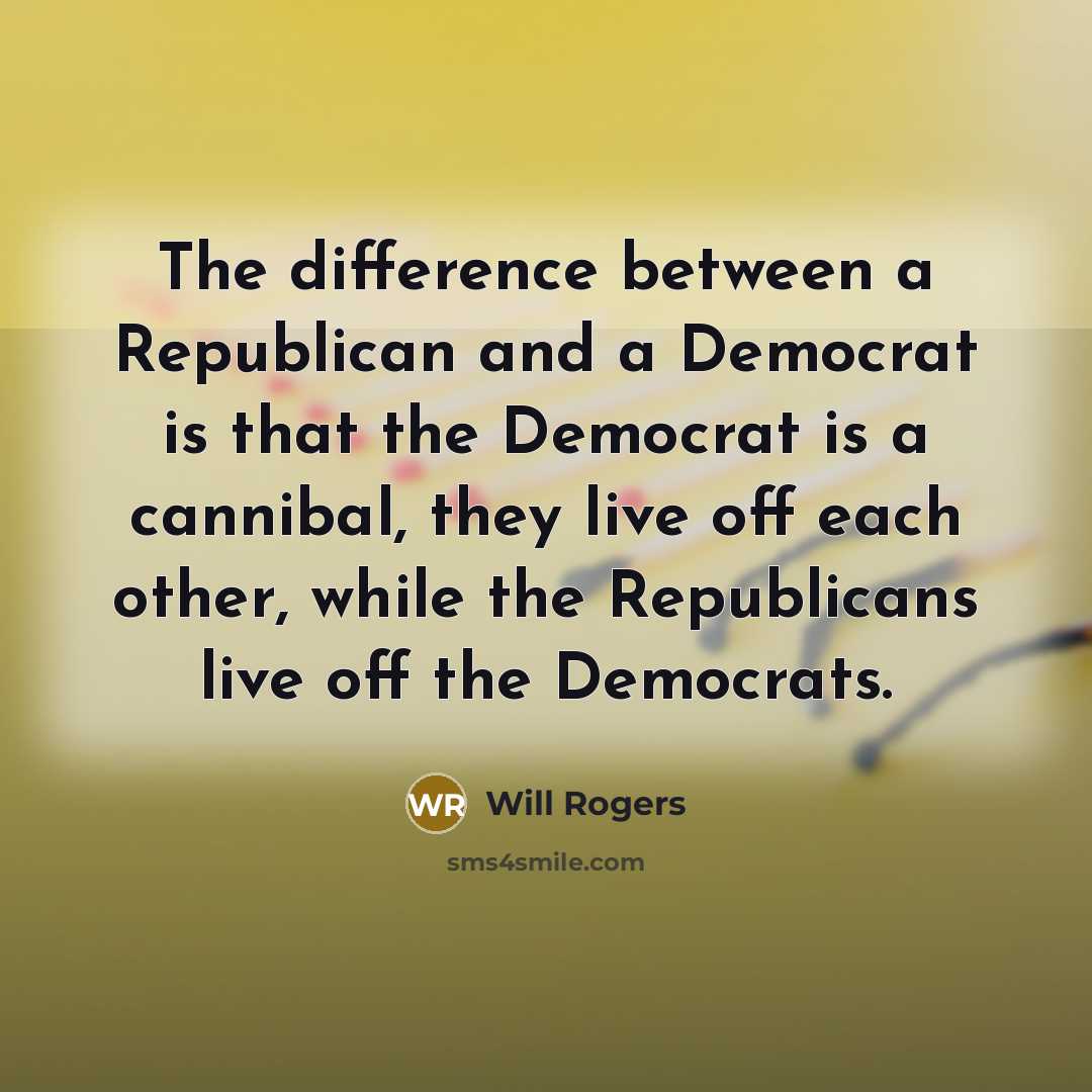 “The difference between a Republican and a Democrat is that the Democrat is a cannibal, they live off each other, while the Republicans live off the Democrats.” quote by Will Rogers