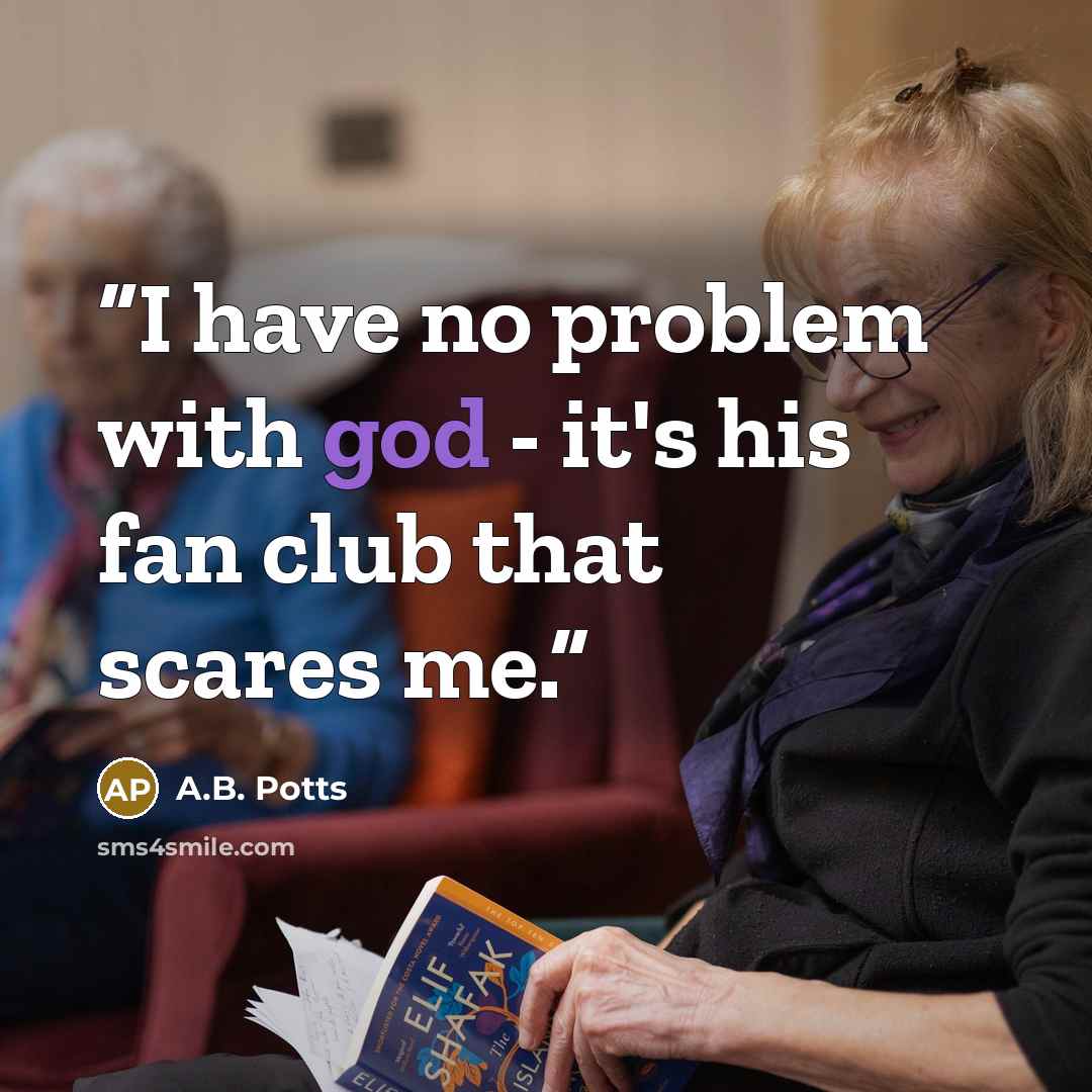 “I have no problem with god - it's his fan club that scares me.” quote by A.B. Potts