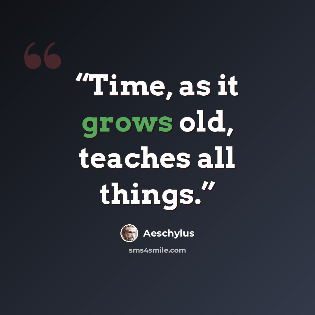 “Time, as it grows old, teaches all things.” quote by Aeschylus