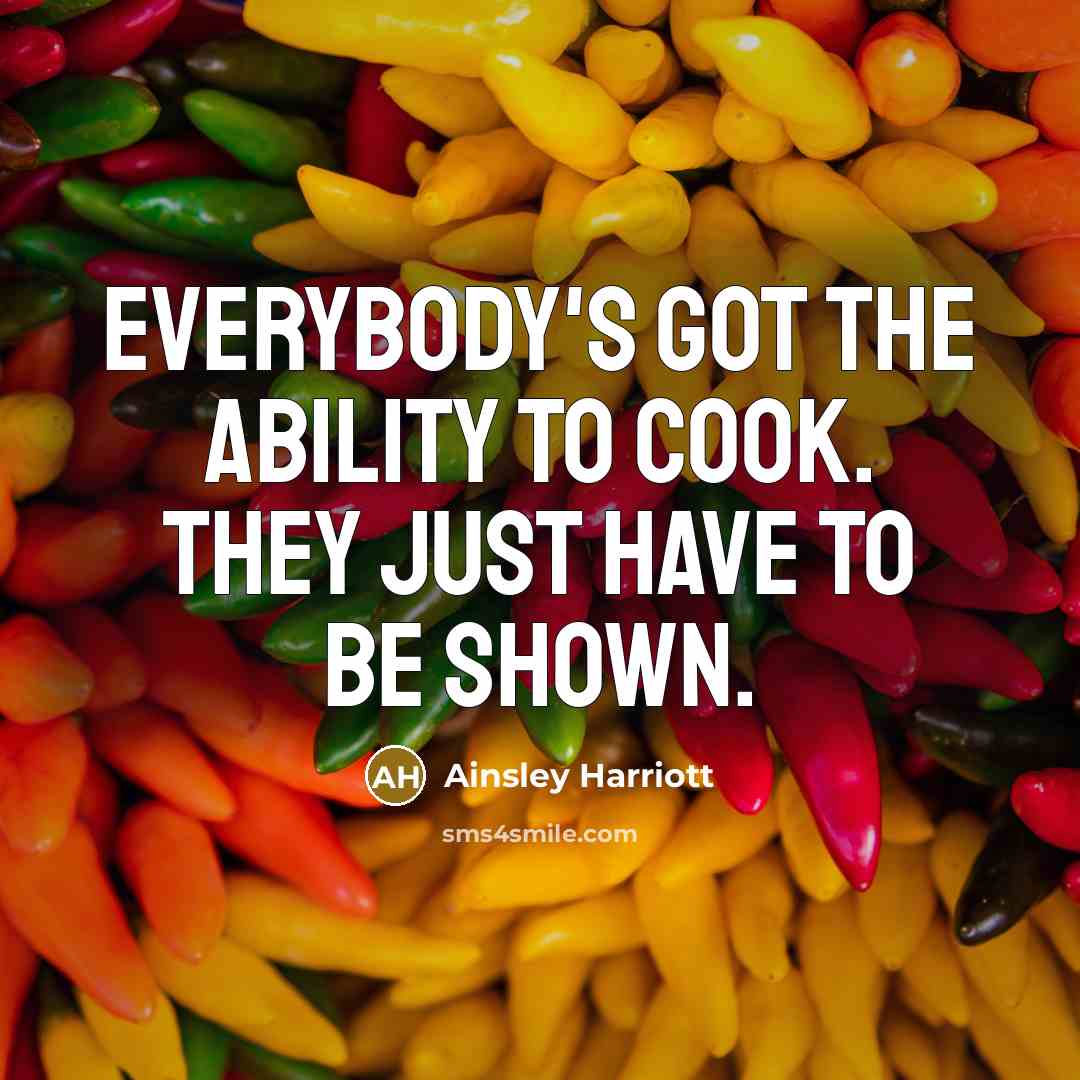 “Everybody's got the ability to cook. They just have to be shown.” quote by Ainsley Harriott
