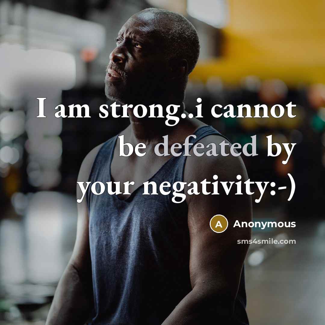 “I am strong..i cannot be defeated by your negativity:-)” quote by Anonymous