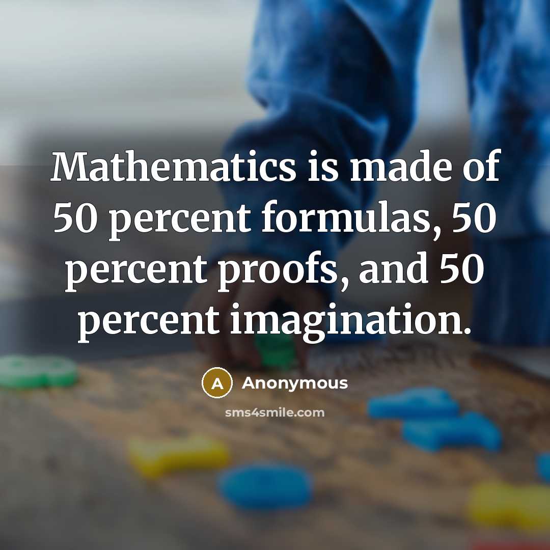 “Mathematics is made of 50 percent formulas, 50 percent proofs, and 50 percent imagination.” quote by Anonymous