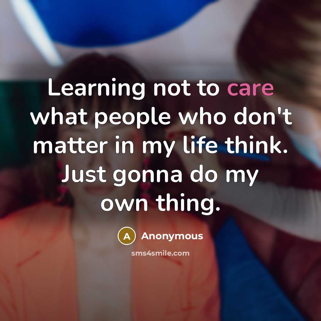 “Learning not to care what people who don't matter in my life think. Just gonna do my own thing.” quote by Anonymous