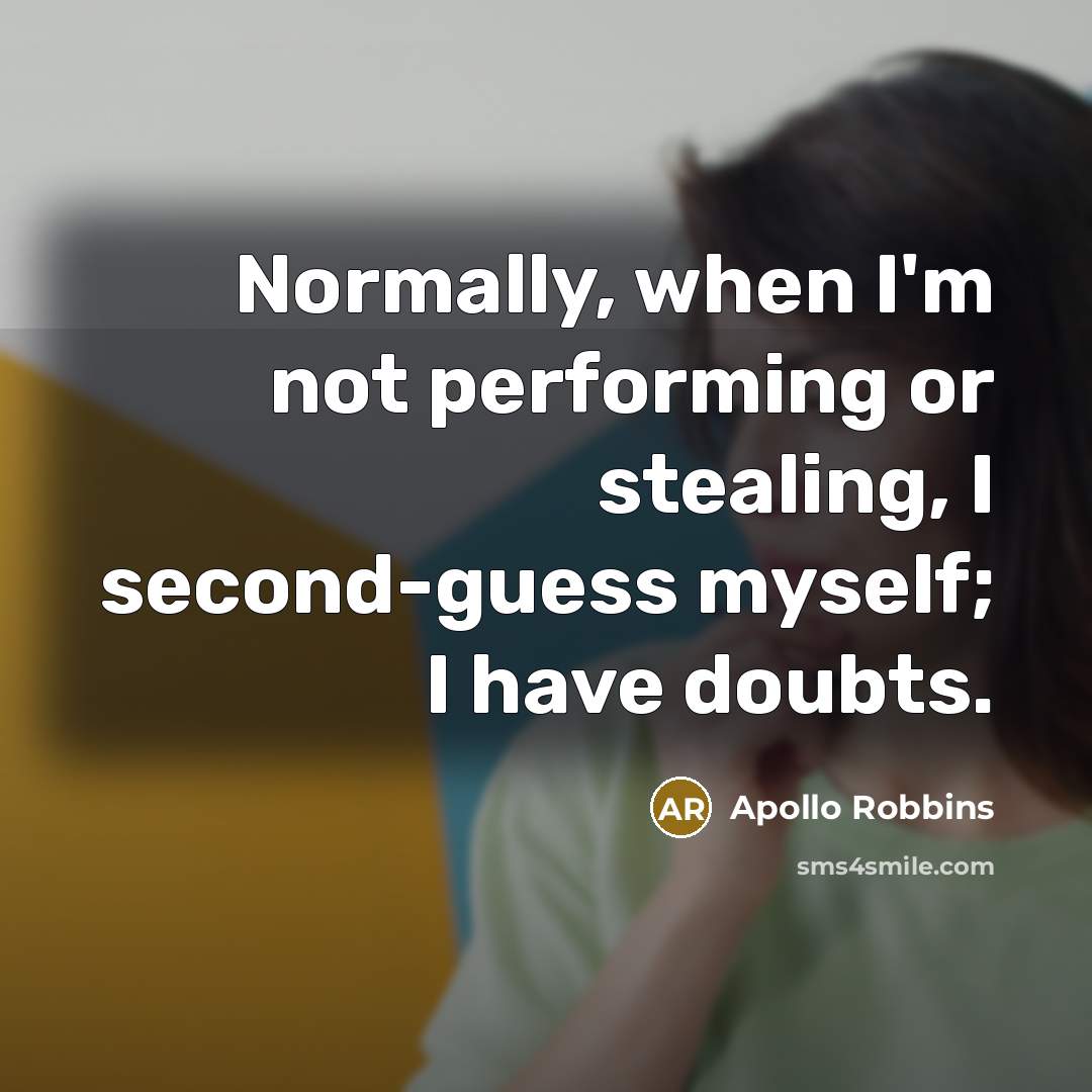“Normally, when I'm not performing or stealing, I second-guess myself; I have doubts.” quote by Apollo Robbins