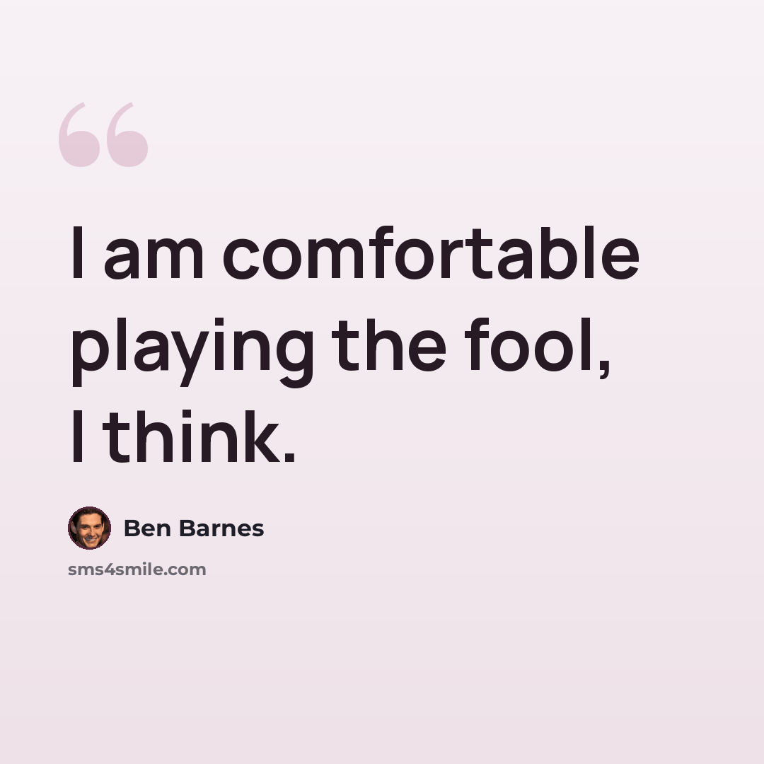 “I am comfortable playing the fool, I think.” quote by Ben Barnes