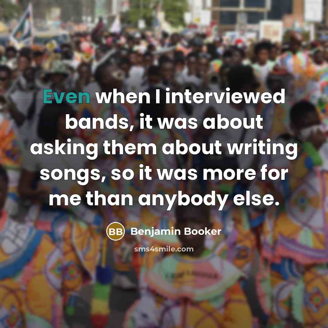 “Even when I interviewed bands, it was about asking them about writing songs, so it was more for me than anybody else.” quote by Benjamin Booker