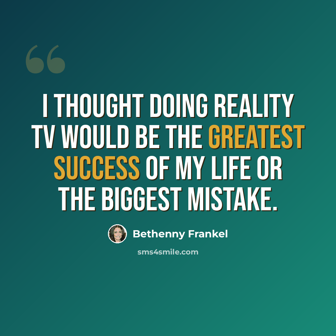 “I thought doing reality TV would be the greatest success of my life or the biggest mistake.” quote by Bethenny Frankel