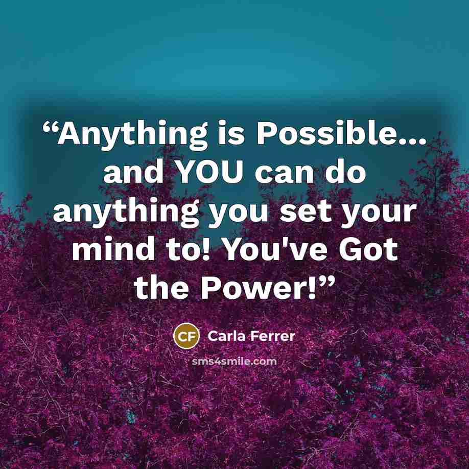 “Anything is Possible... and YOU can do anything you set your mind to! You've Got the Power!” quote by Carla Ferrer