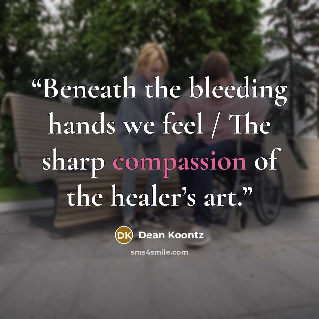 “Beneath the bleeding hands we feel / The sharp compassion of the healer’s art.” quote by Dean Koontz