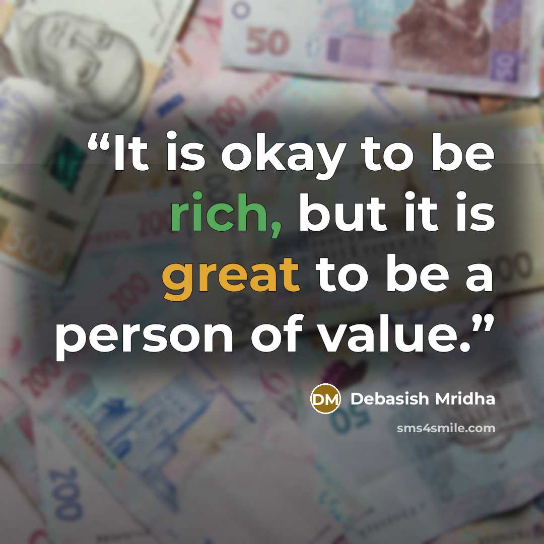 “It is okay to be rich, but it is great to be a person of value.” quote by Debasish Mridha