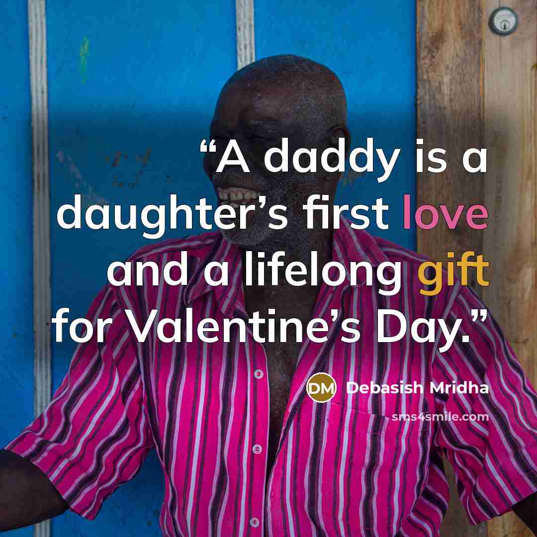 “A daddy is a daughter’s first love and a lifelong gift for Valentine’s Day.” quote by Debasish Mridha