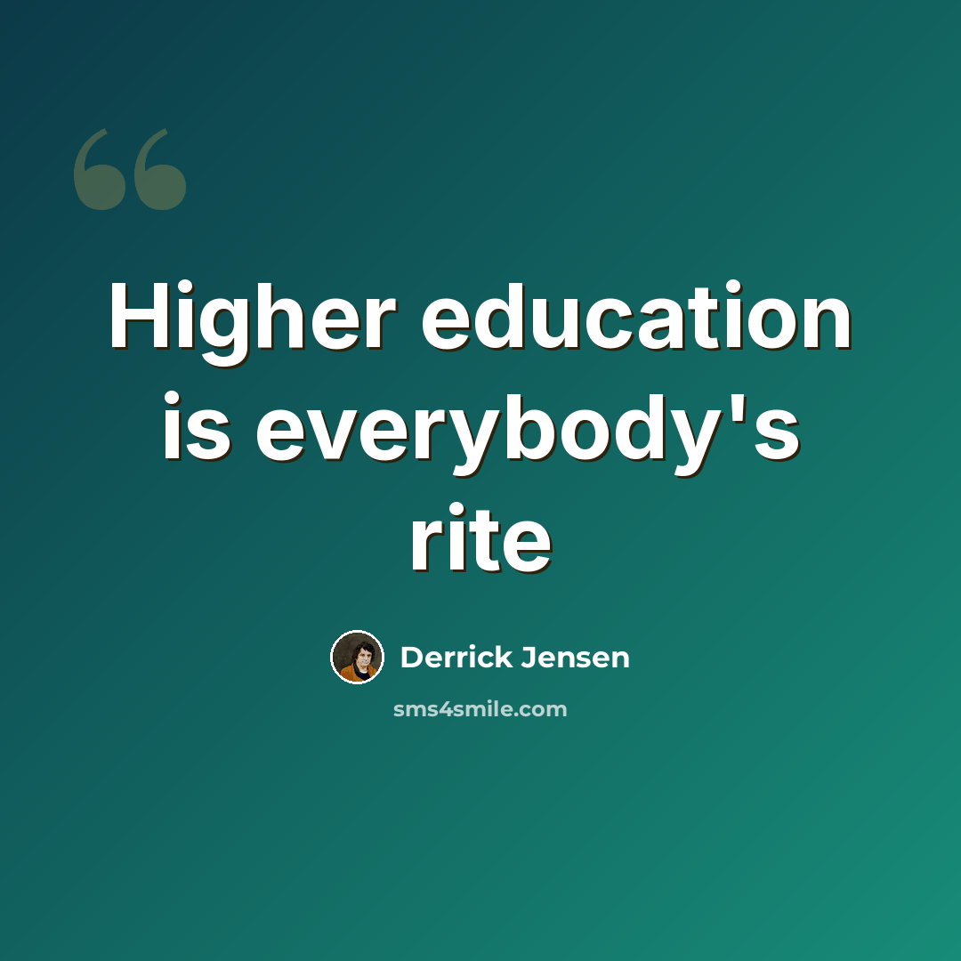 “Higher education is everybody's rite” quote by Derrick Jensen