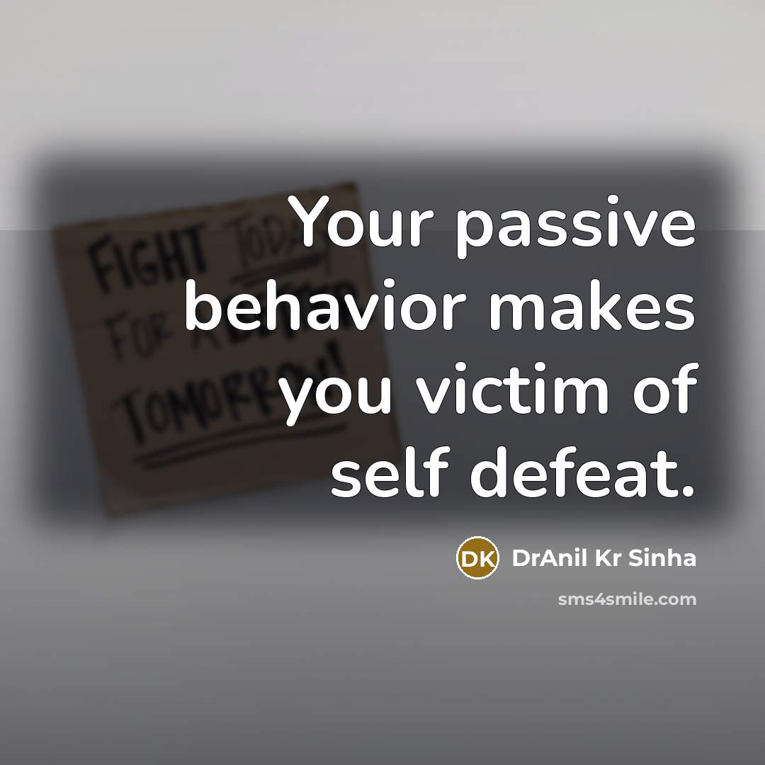 “Your passive behavior makes you victim of self defeat.” quote by DrAnil Kr Sinha