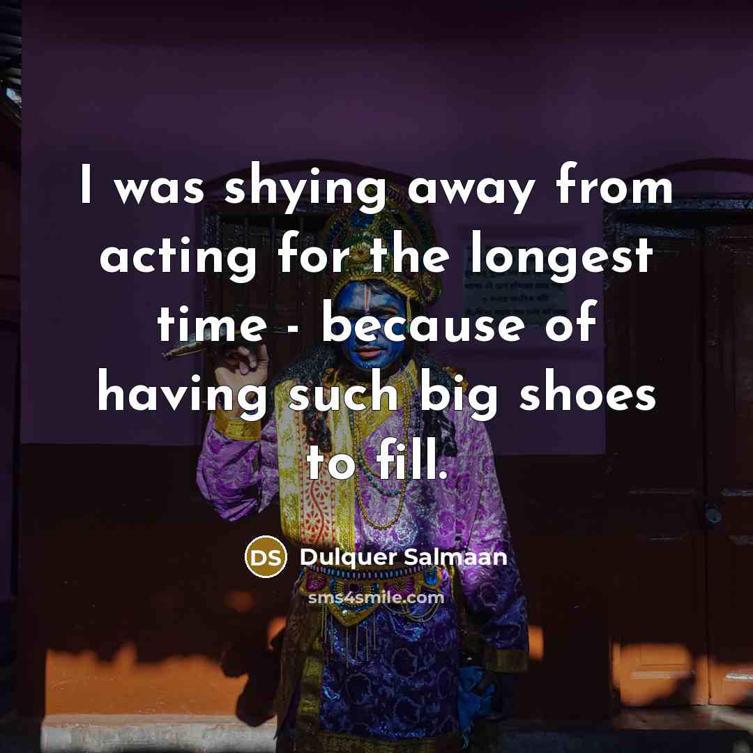 “I was shying away from acting for the longest time - because of having such big shoes to fill.” quote by Dulquer Salmaan