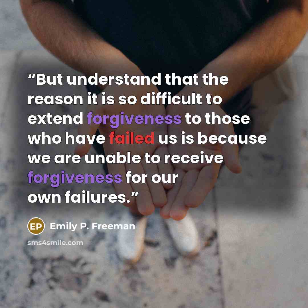 “But understand that the reason it is so difficult to extend forgiveness to those who have failed us is because we are unable to receive forgiveness for our own failures.” quote by Emily P. Freeman
