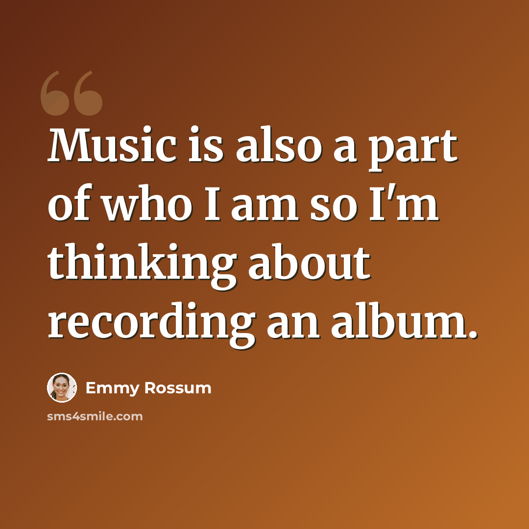 “Music is also a part of who I am so I'm thinking about recording an album.” quote by Emmy Rossum