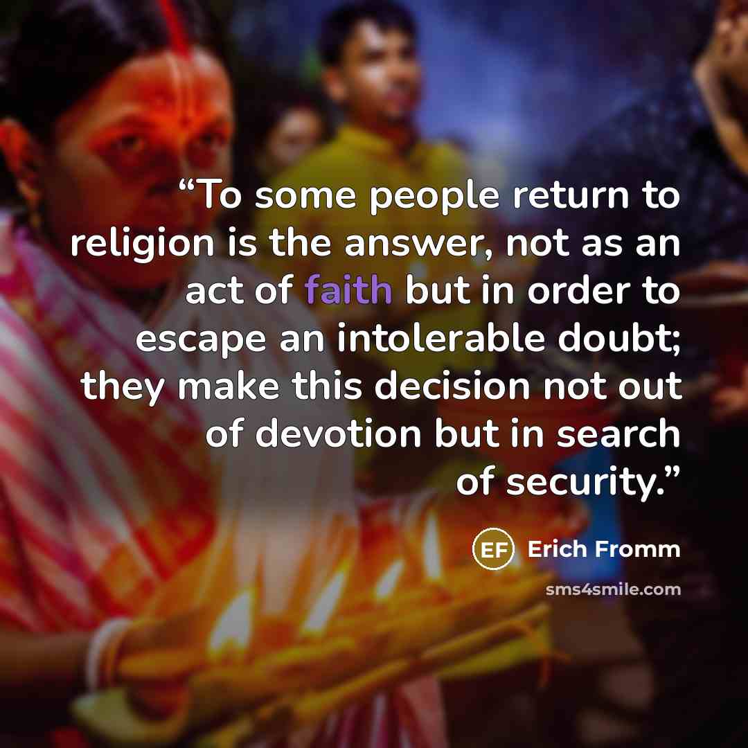“To some people return to religion is the answer, not as an act of faith but in order to escape an intolerable doubt; they make this decision not out of devotion but in search of security.” quote by Erich Fromm