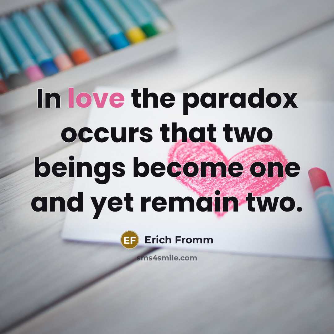 “In love the paradox occurs that two beings become one and yet remain two.” quote by Erich Fromm