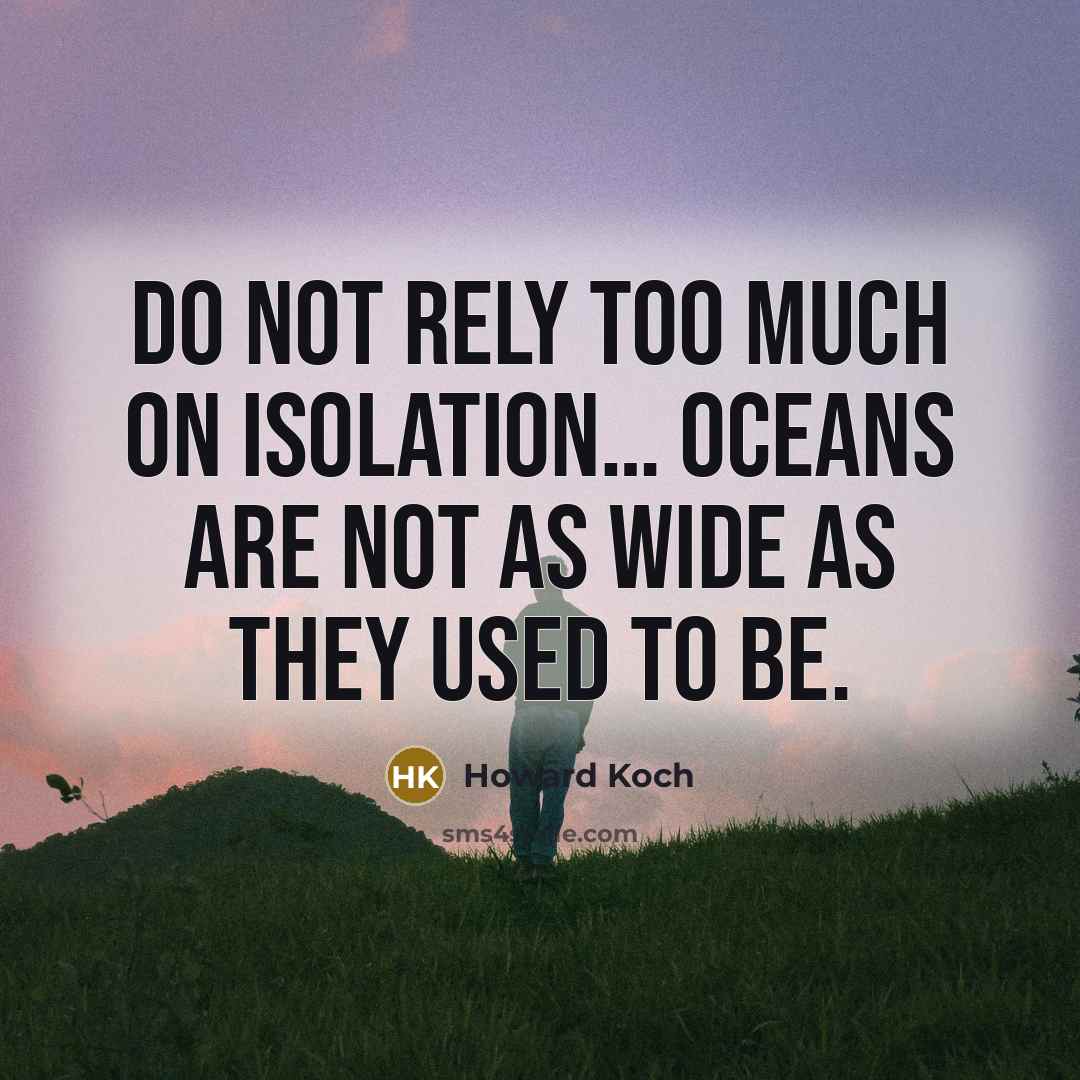 “Do not rely too much on isolation… Oceans are not as wide as they used to be.” quote by Howard Koch