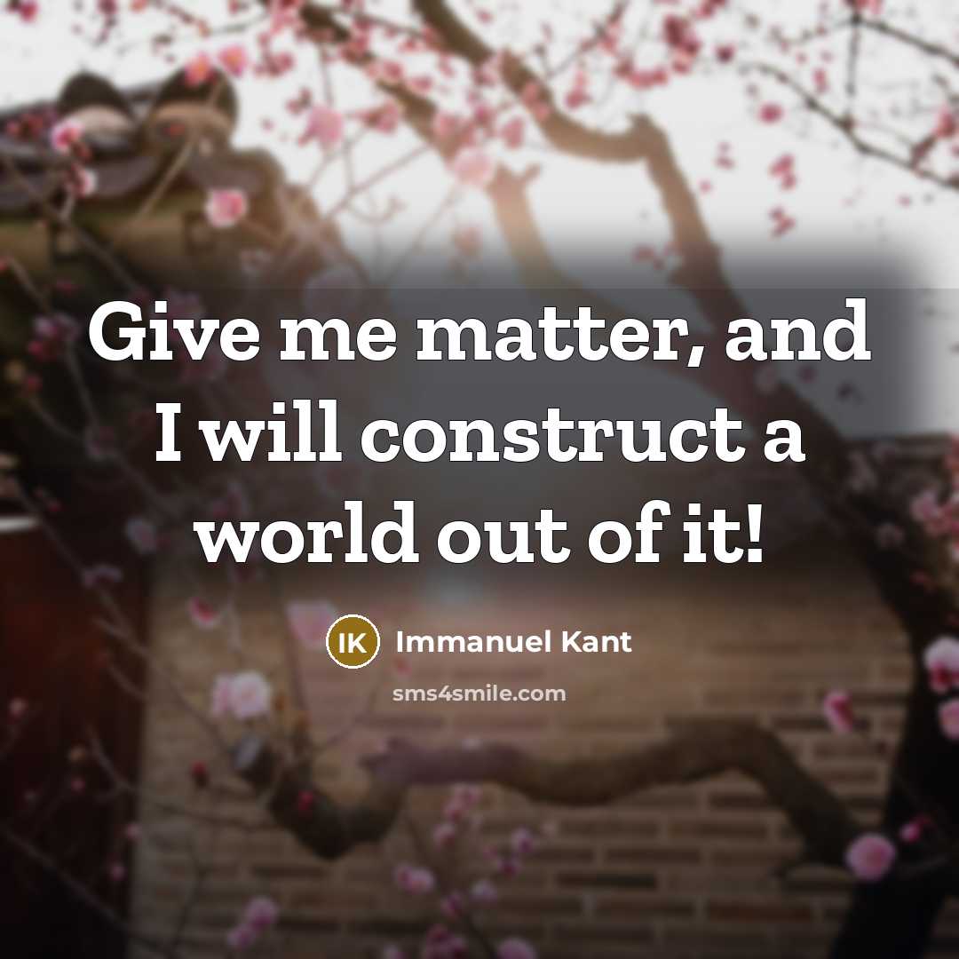 “Give me matter, and I will construct a world out of it!” quote by Immanuel Kant