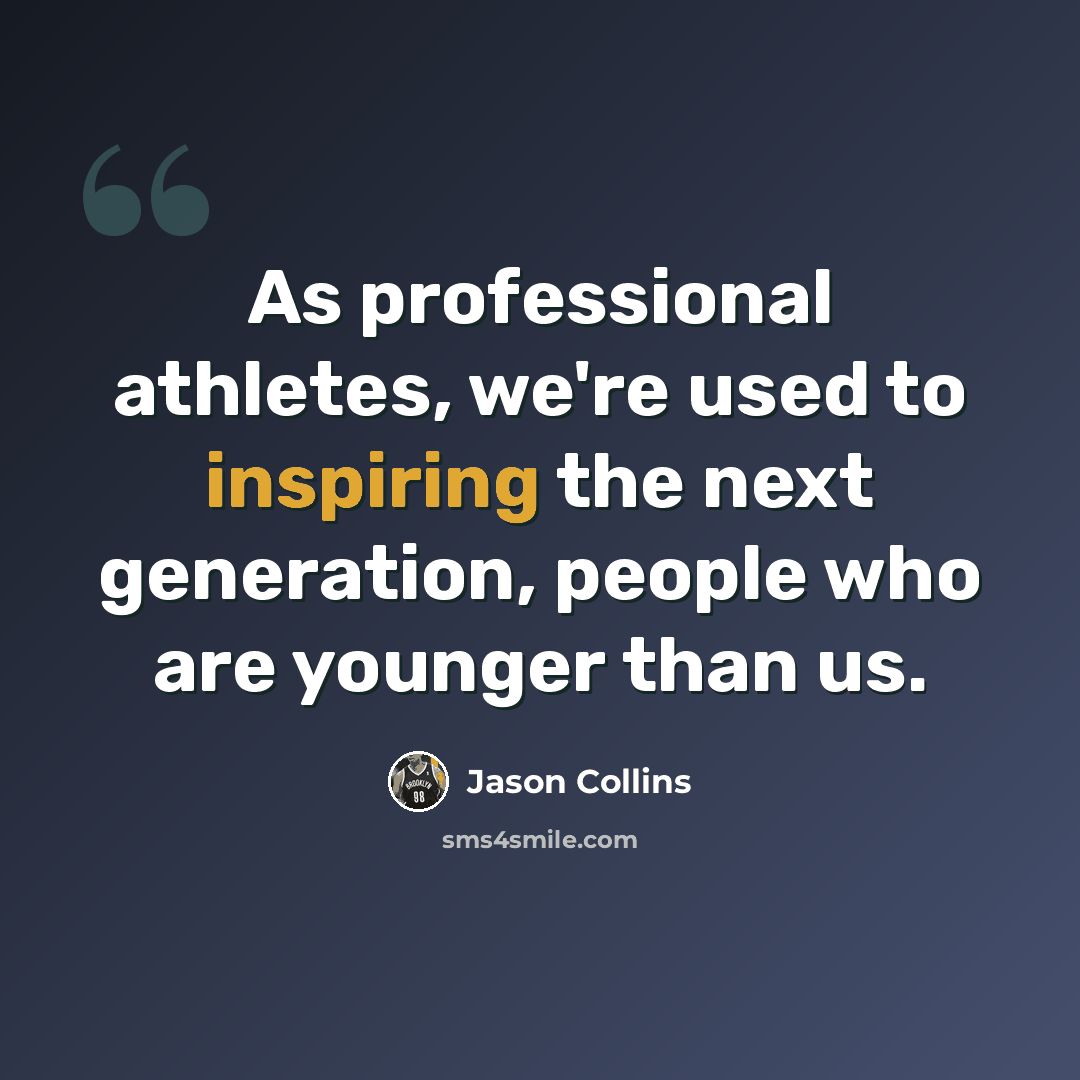 “As professional athletes, we're used to inspiring the next generation, people who are younger than us.” quote by Jason Collins