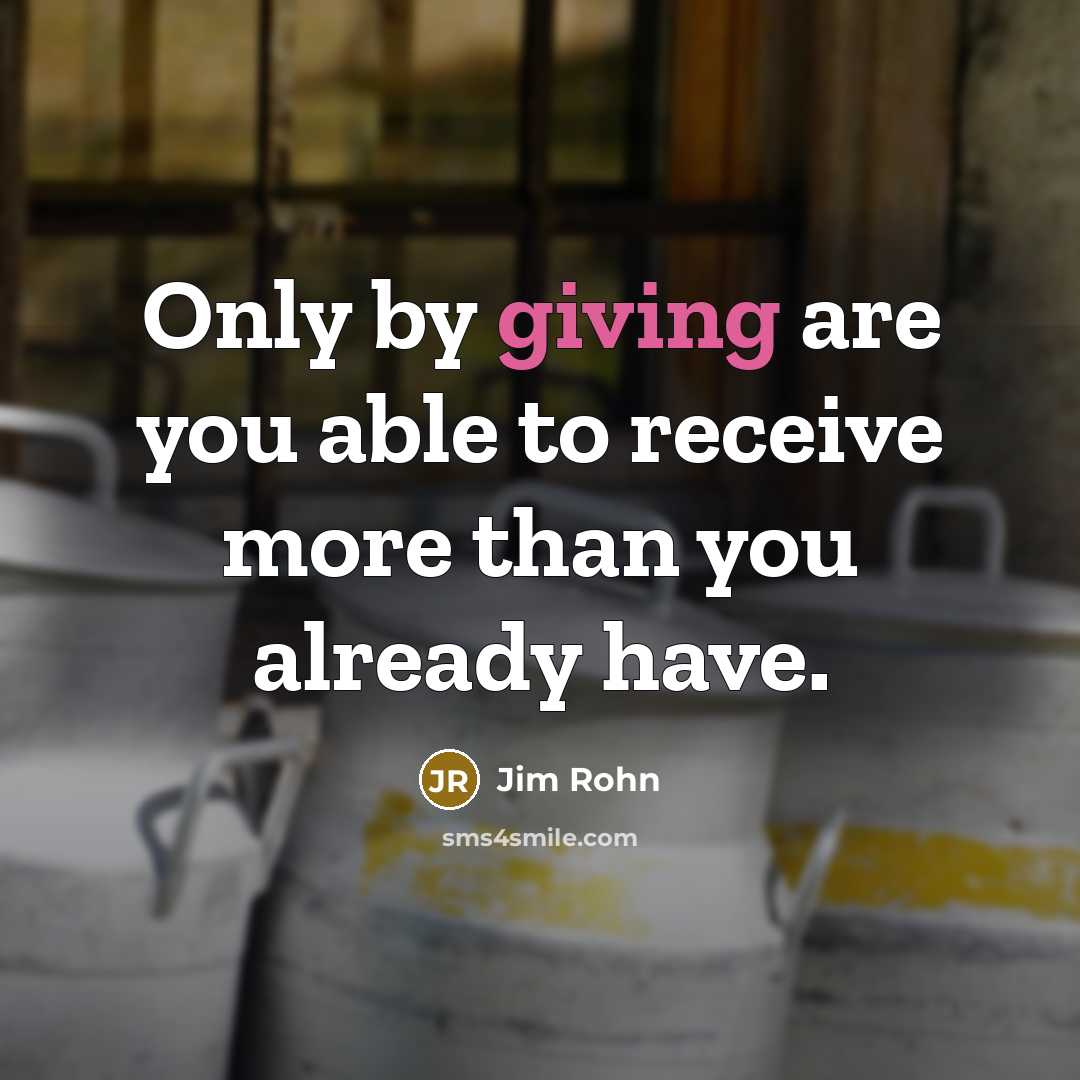 “Only by giving are you able to receive more than you already have.” quote by Jim Rohn