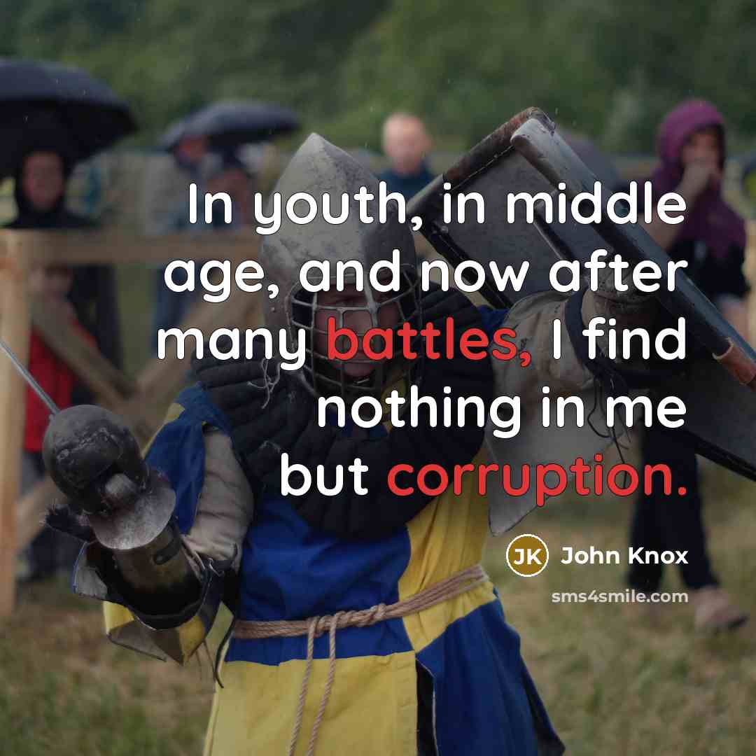 “In youth, in middle age, and now after many battles, I find nothing in me but corruption.” quote by John Knox
