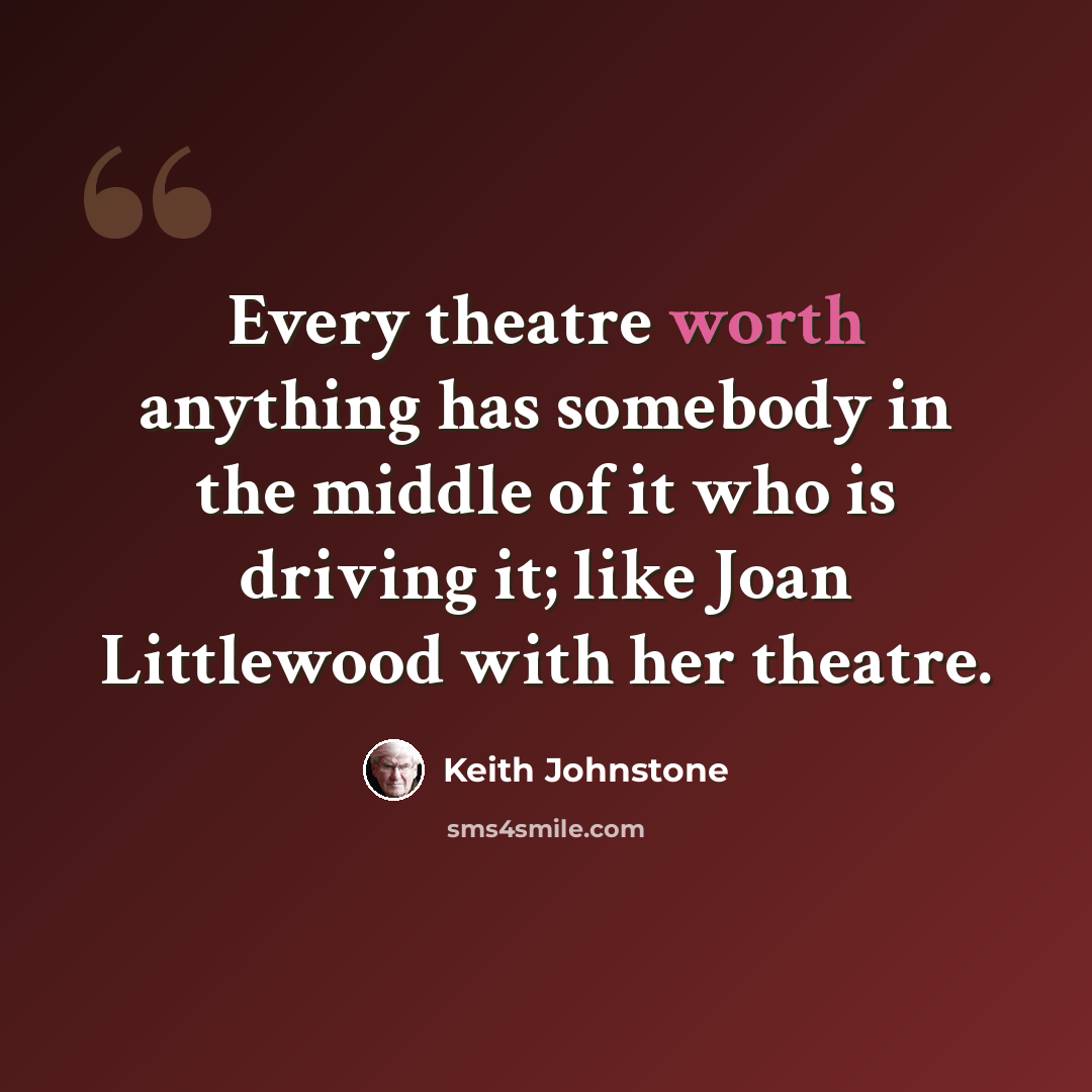 “Every theatre worth anything has somebody in the middle of it who is driving it; like Joan Littlewood with her theatre.” quote by Keith Johnstone