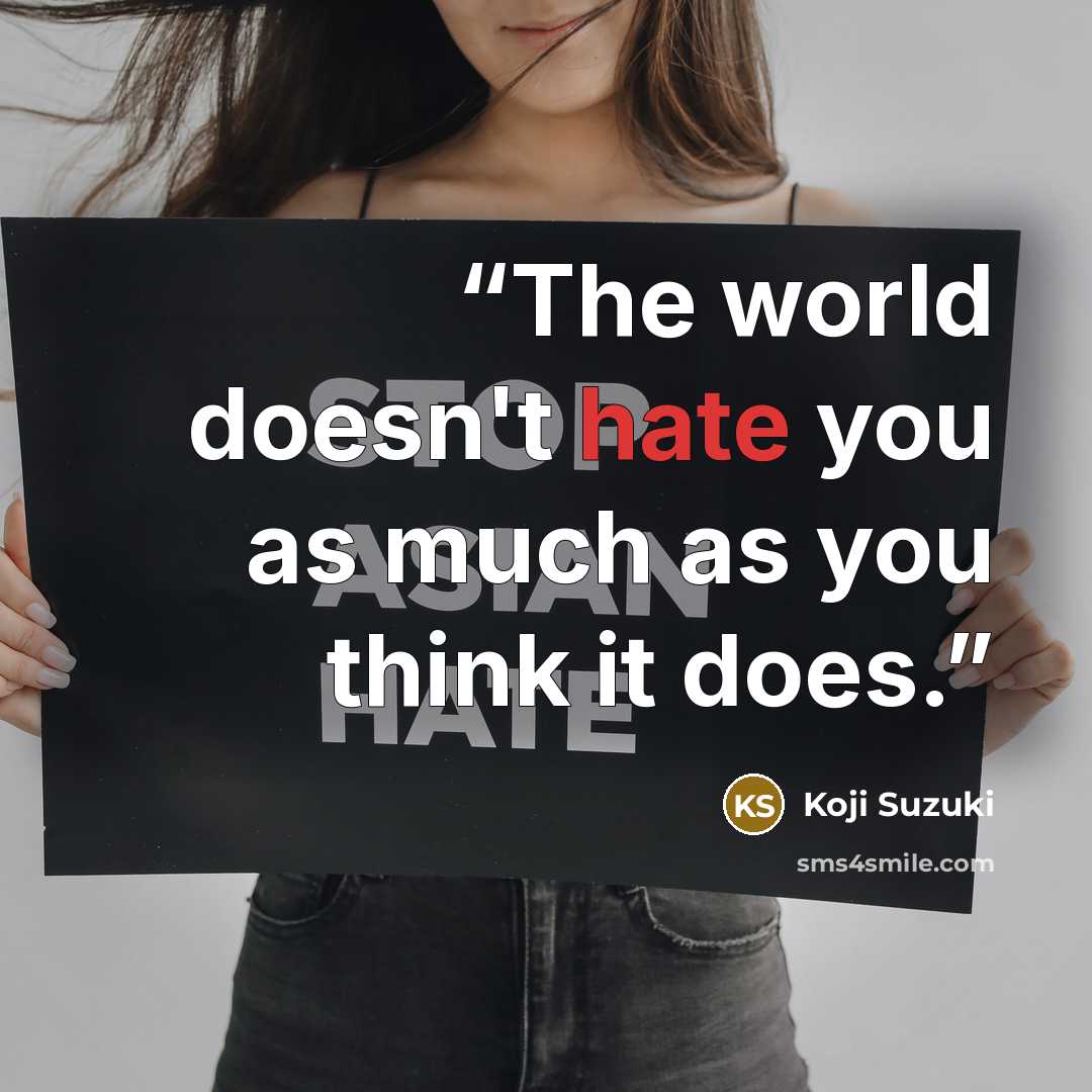 “The world doesn't hate you as much as you think it does.” quote by Koji Suzuki