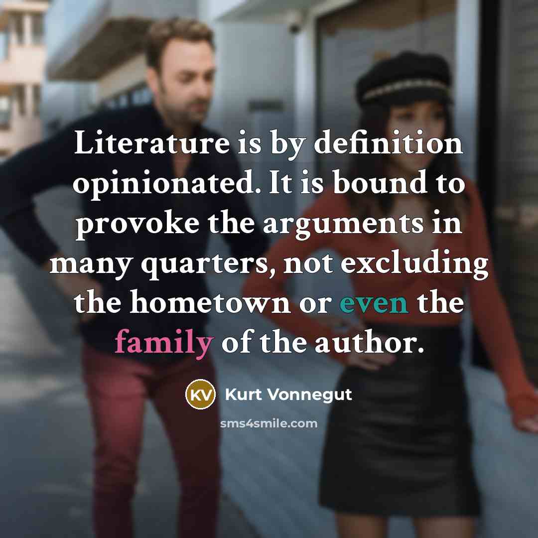 “Literature is by definition opinionated. It is bound to provoke the arguments in many quarters, not excluding the hometown or even the family of the author.” quote by Kurt Vonnegut