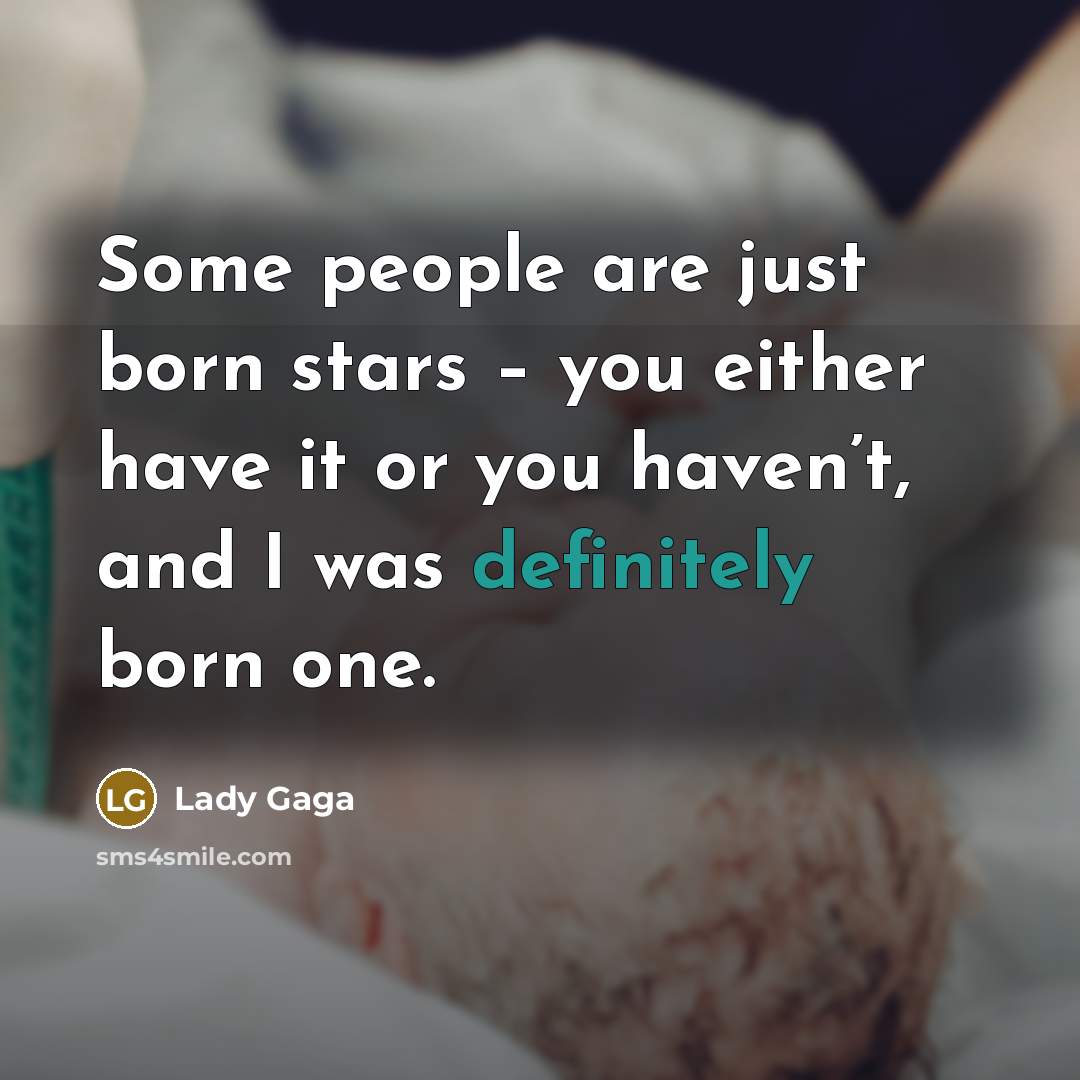 “Some people are just born stars – you either have it or you haven’t, and I was definitely born one.” quote by Lady Gaga