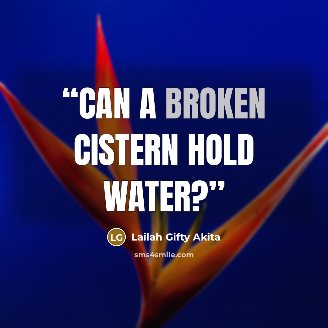 “Can a broken cistern hold water?” quote by Lailah Gifty Akita
