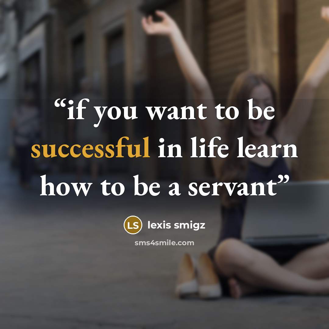 “if you want to be successful in life learn how to be a servant” quote by lexis smigz
