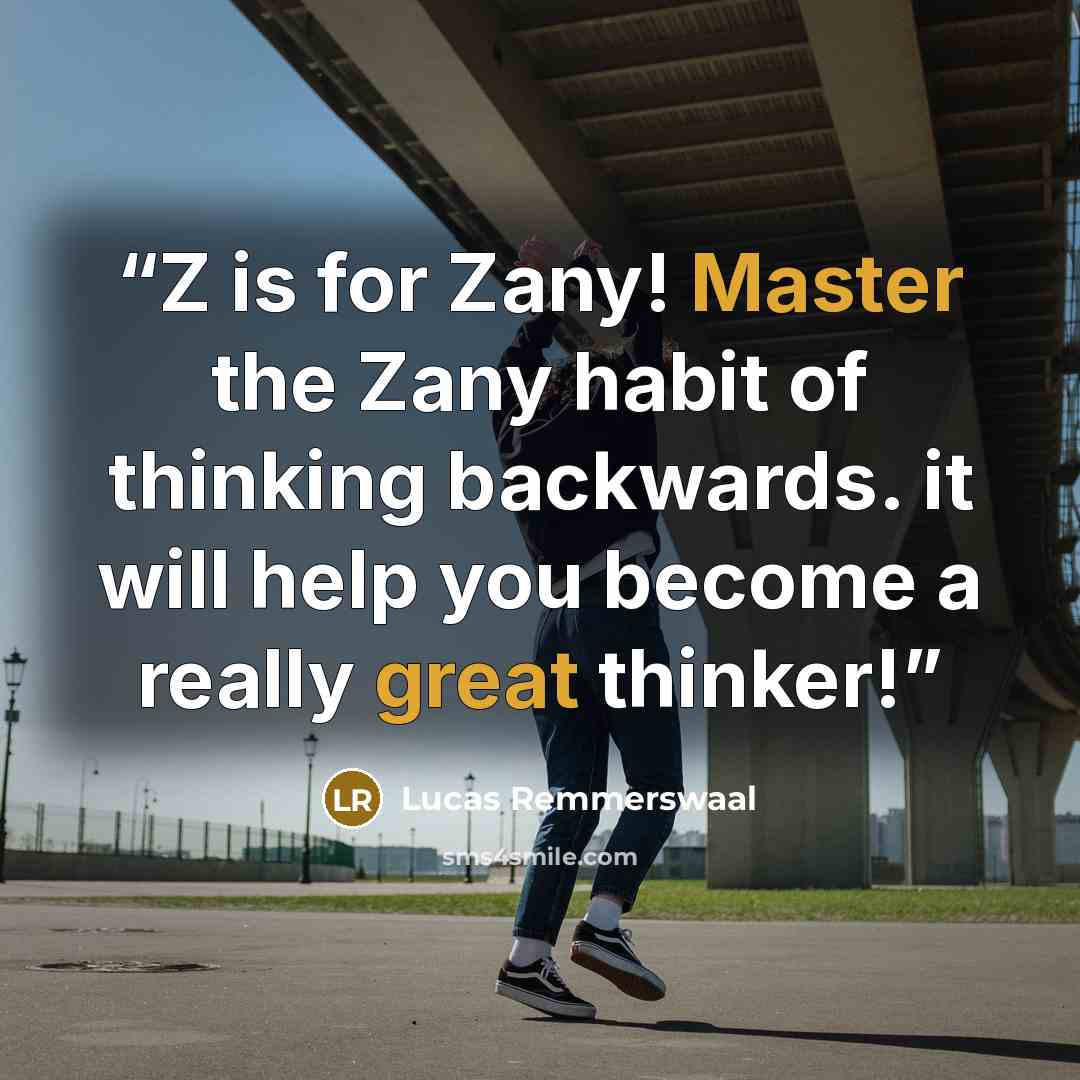“Z is for Zany! Master the Zany habit of thinking backwards. it will help you become a really great thinker!” quote by Lucas Remmerswaal