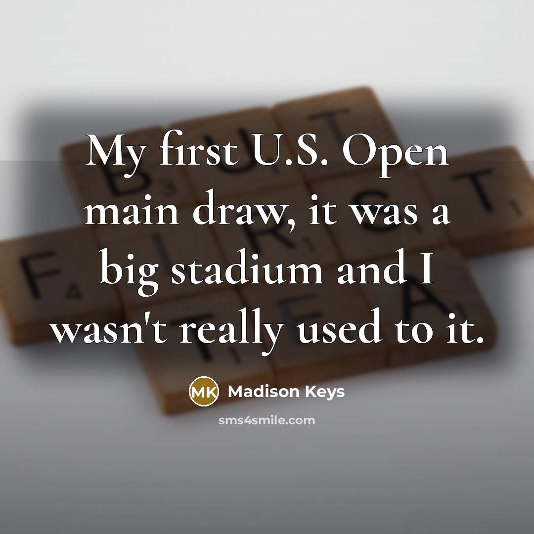 “My first U.S. Open main draw, it was a big stadium and I wasn't really used to it.” quote by Madison Keys