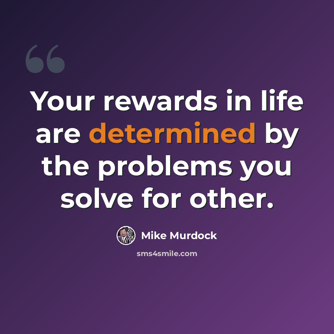 “Your rewards in life are determined by the problems you solve for other.” quote by Mike Murdock