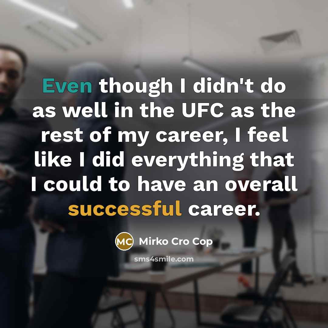 “Even though I didn't do as well in the UFC as the rest of my career, I feel like I did everything that I could to have an overall successful career.” quote by Mirko Cro Cop