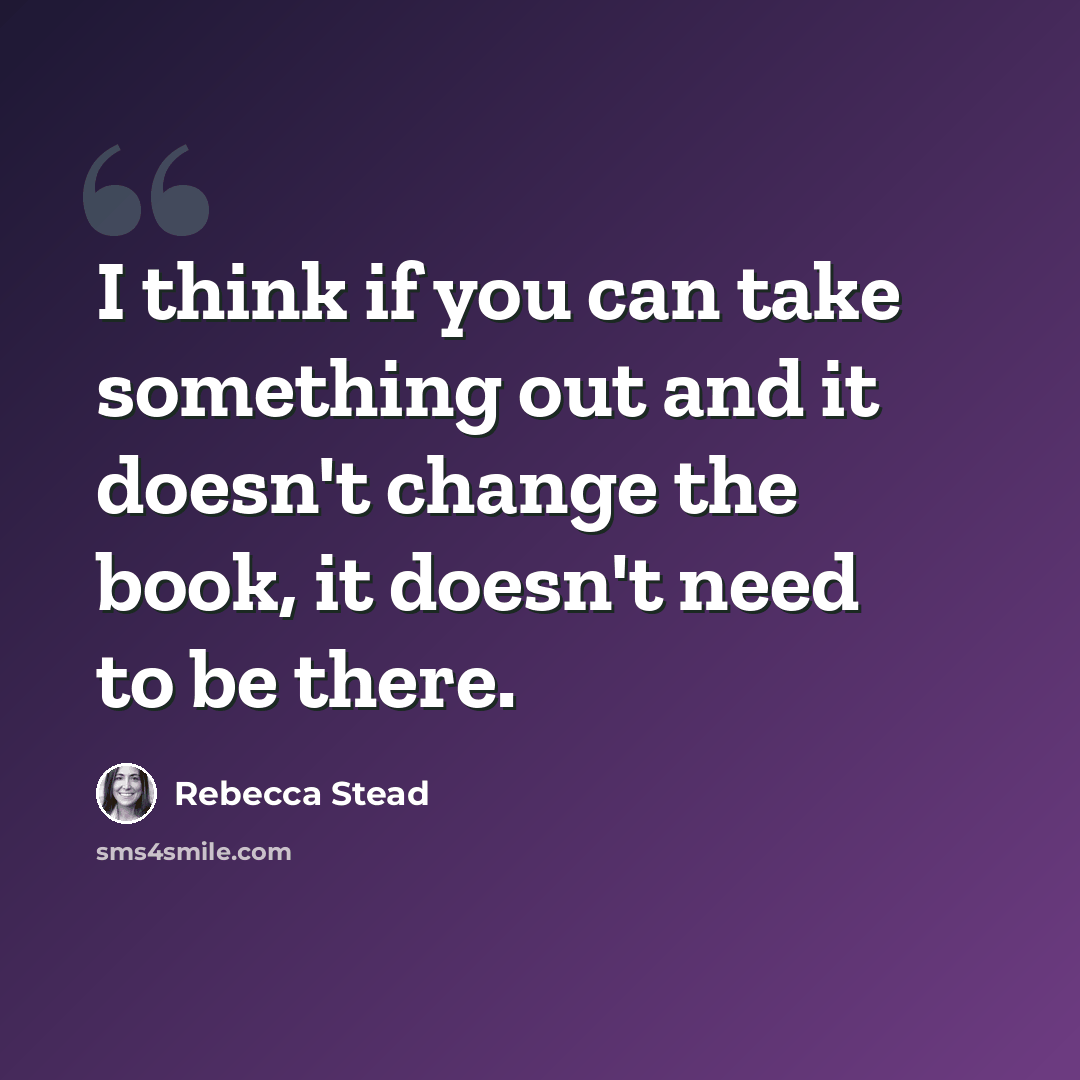 “I think if you can take something out and it doesn't change the book, it doesn't need to be there.” quote by Rebecca Stead