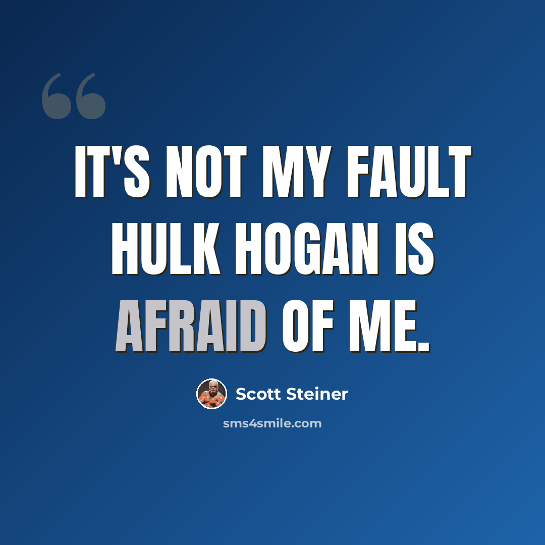 “It's not my fault Hulk Hogan is afraid of me.” quote by Scott Steiner