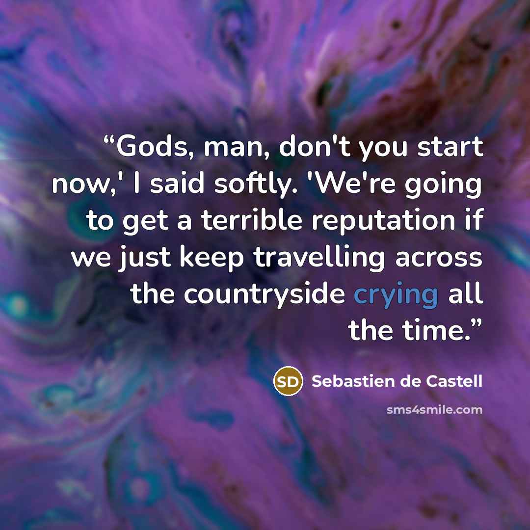 “Gods, man, don't you start now,' I said softly. 'We're going to get a terrible reputation if we just keep travelling across the countryside crying all the time.” quote by Sebastien de Castell