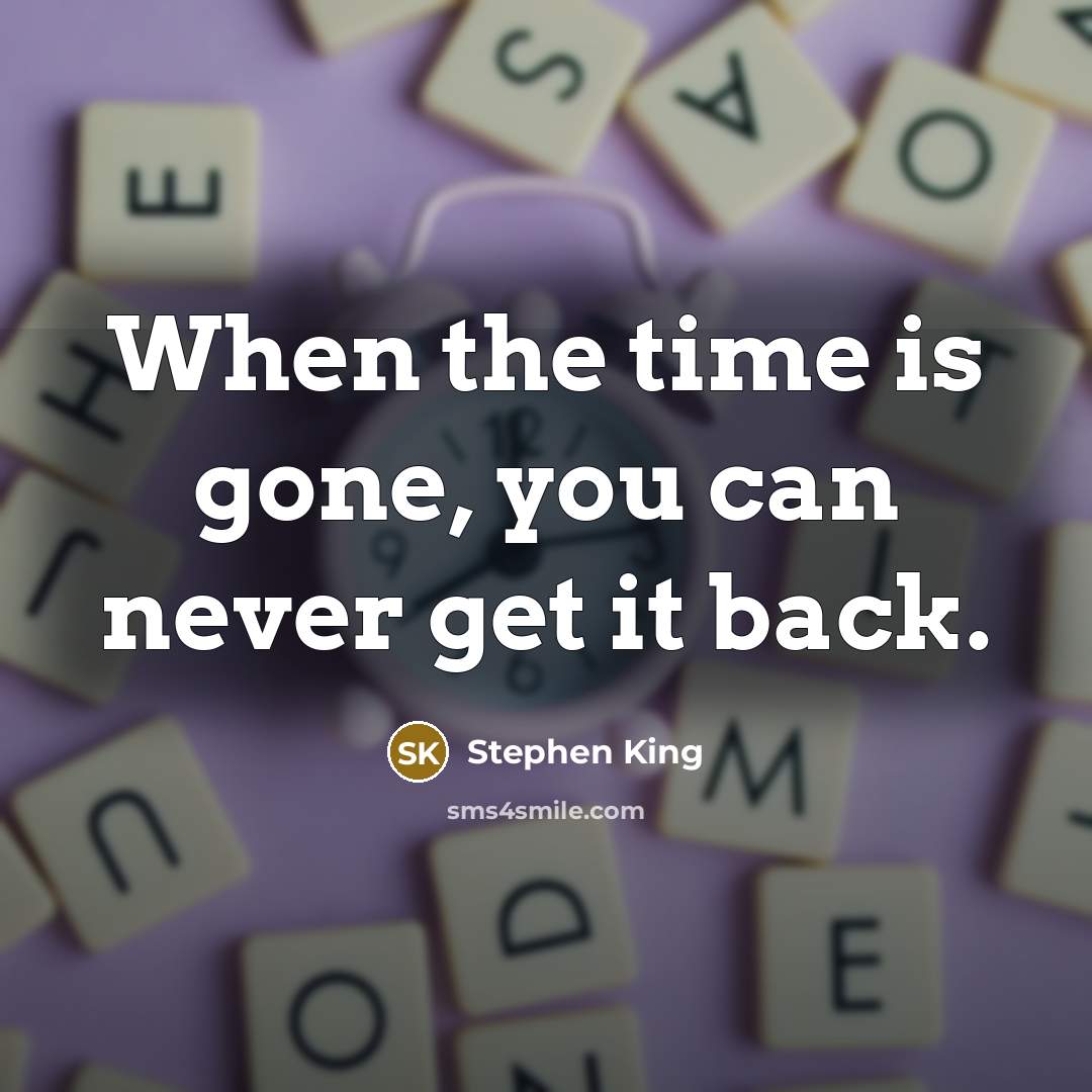 “When the time is gone, you can never get it back.” quote by Stephen King