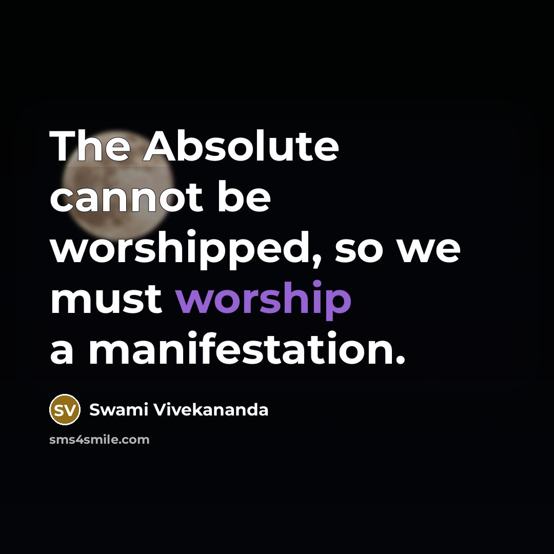 “The Absolute cannot be worshipped, so we must worship a manifestation.” quote by Swami Vivekananda