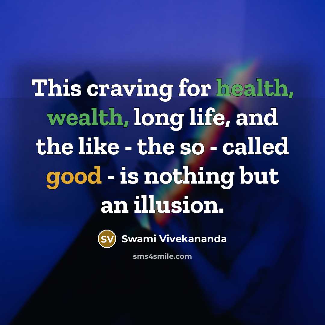 “This craving for health, wealth, long life, and the like - the so - called good - is nothing but an illusion.” quote by Swami Vivekananda