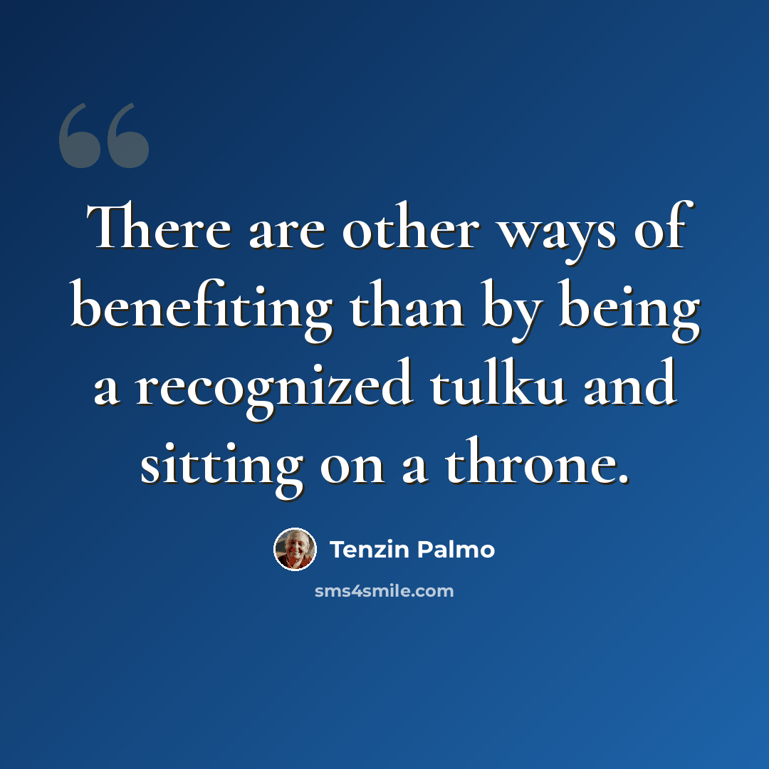“There are other ways of benefiting than by being a recognized tulku and sitting on a throne.” quote by Tenzin Palmo