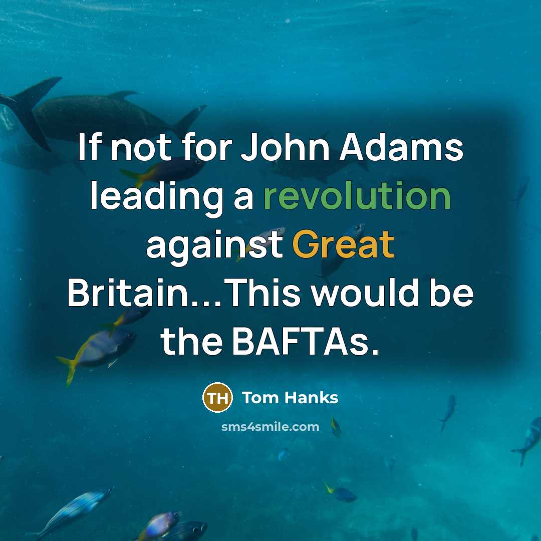“If not for John Adams leading a revolution against Great Britain...This would be the BAFTAs.” quote by Tom Hanks